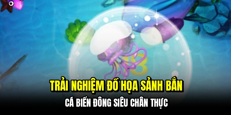 Trải nghiệm đồ họa sảnh bắn cá biển đông siêu chân thực